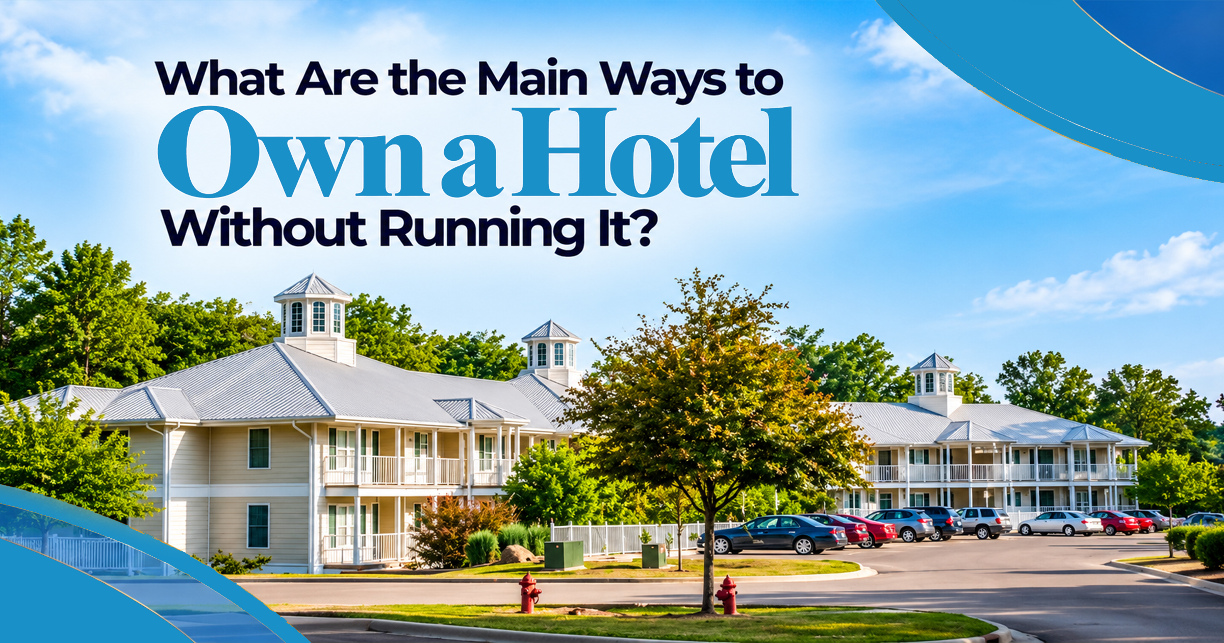 What Are the Main Ways to Own a Hotel Without Running It?